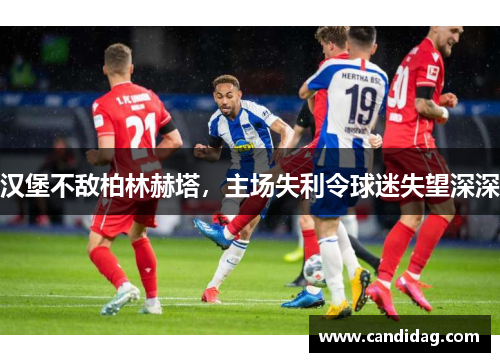 汉堡不敌柏林赫塔，主场失利令球迷失望深深