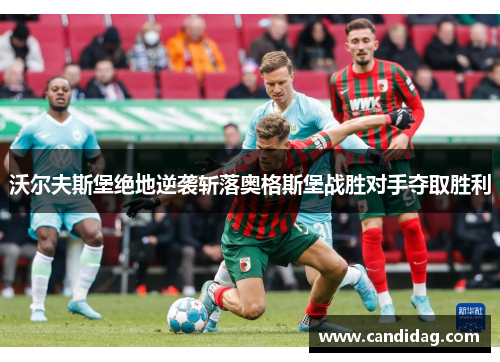 沃尔夫斯堡绝地逆袭斩落奥格斯堡战胜对手夺取胜利