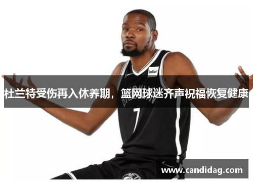 杜兰特受伤再入休养期，篮网球迷齐声祝福恢复健康