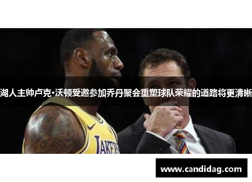 湖人主帅卢克·沃顿受邀参加乔丹聚会重塑球队荣耀的道路将更清晰