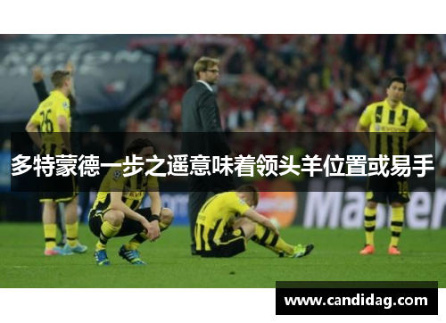 多特蒙德一步之遥意味着领头羊位置或易手
