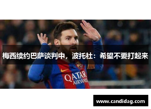 梅西续约巴萨谈判中，波托社：希望不要打起来