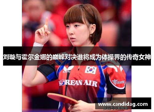 刘璇与霍尔金娜的巅峰对决谁将成为体操界的传奇女神