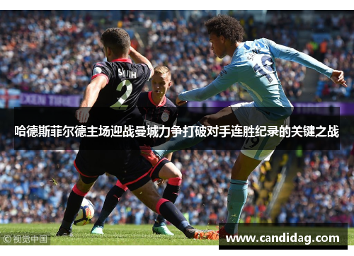 哈德斯菲尔德主场迎战曼城力争打破对手连胜纪录的关键之战
