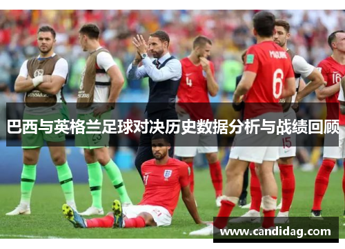 巴西与英格兰足球对决历史数据分析与战绩回顾