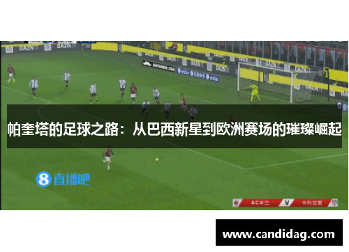 帕奎塔的足球之路：从巴西新星到欧洲赛场的璀璨崛起