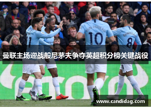 曼联主场迎战般尼茅夫争夺英超积分榜关键战役