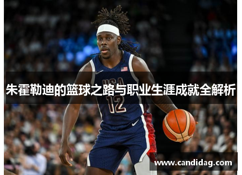 朱霍勒迪的篮球之路与职业生涯成就全解析