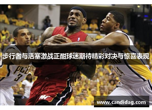 步行者与活塞激战正酣球迷期待精彩对决与惊喜表现