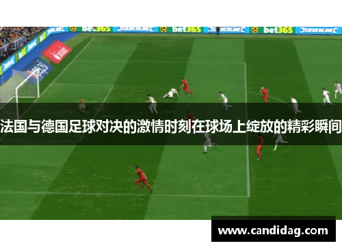 法国与德国足球对决的激情时刻在球场上绽放的精彩瞬间