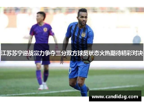 江苏苏宁迎战富力争夺三分双方球员状态火热期待精彩对决