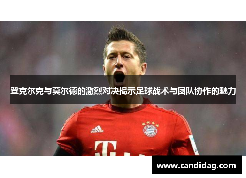 登克尔克与莫尔德的激烈对决揭示足球战术与团队协作的魅力