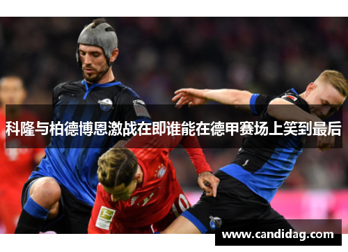 科隆与柏德博恩激战在即谁能在德甲赛场上笑到最后