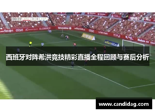 西班牙对阵希洪竞技精彩直播全程回顾与赛后分析