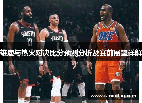 雄鹿与热火对决比分预测分析及赛前展望详解
