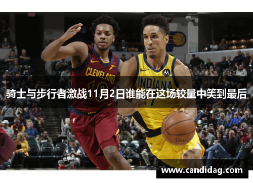 骑士与步行者激战11月2日谁能在这场较量中笑到最后