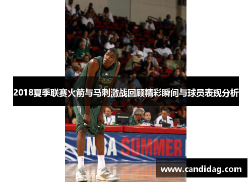 2018夏季联赛火箭与马刺激战回顾精彩瞬间与球员表现分析