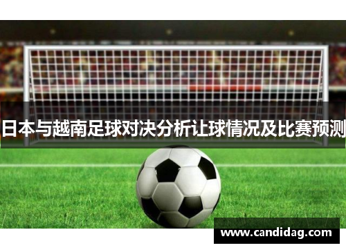 日本与越南足球对决分析让球情况及比赛预测