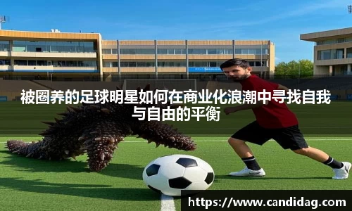 被圈养的足球明星如何在商业化浪潮中寻找自我与自由的平衡