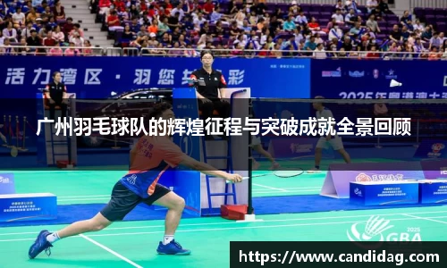 广州羽毛球队的辉煌征程与突破成就全景回顾