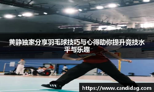 黄静独家分享羽毛球技巧与心得助你提升竞技水平与乐趣