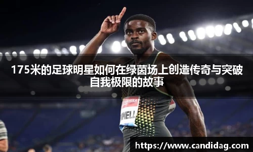 175米的足球明星如何在绿茵场上创造传奇与突破自我极限的故事
