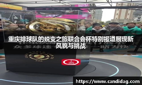 重庆排球队的蜕变之旅联合会杯特别报道展现新风貌与挑战