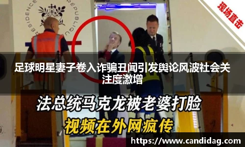 足球明星妻子卷入诈骗丑闻引发舆论风波社会关注度激增